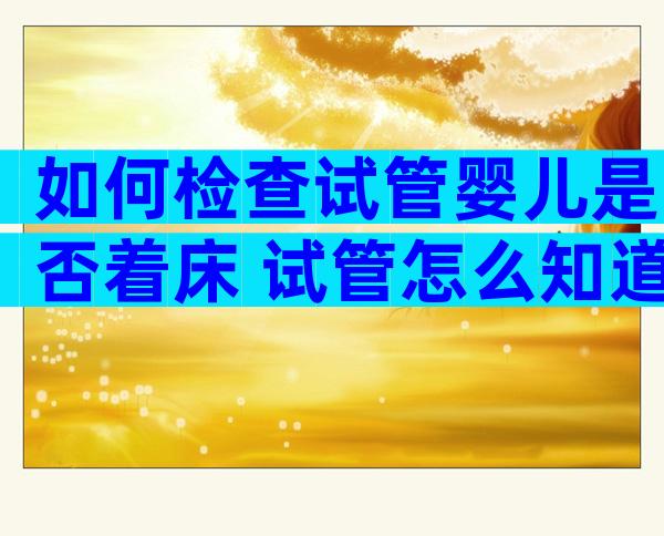 如何检查试管婴儿是否着床 试管怎么知道有没有着床成功